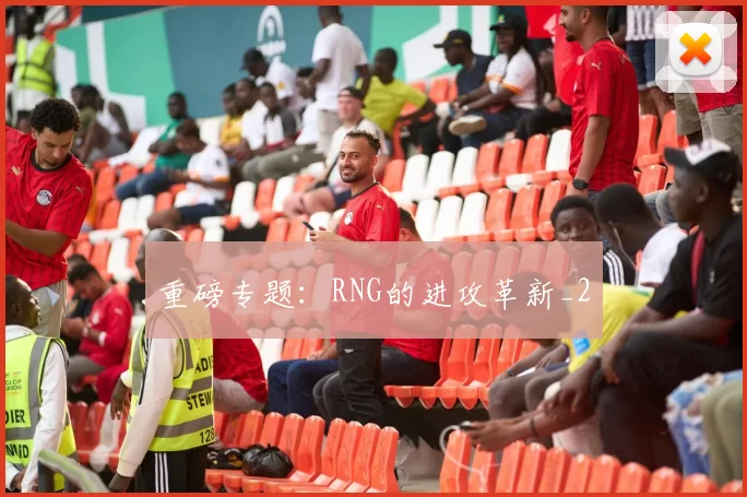 重磅专题：RNG的进攻革新_2