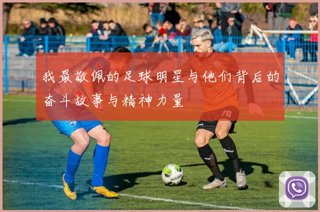 我最敬佩的足球明星与他们背后的奋斗故事与精神力量