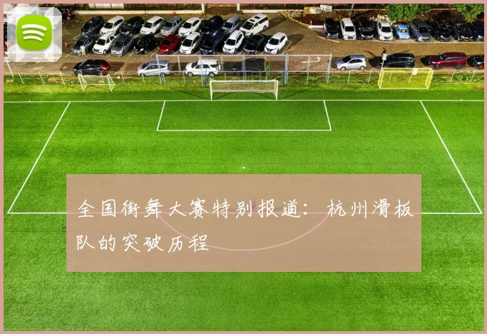全国街舞大赛特别报道：杭州滑板队的突破历程