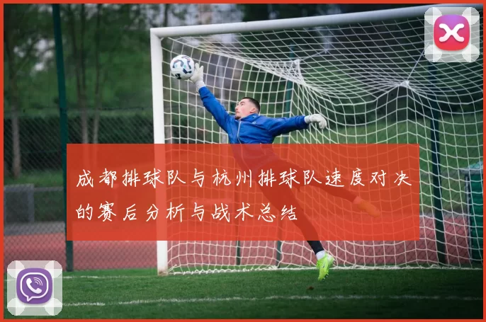 成都排球队与杭州排球队速度对决的赛后分析与战术总结