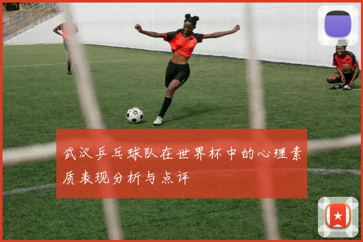 武汉乒乓球队在世界杯中的心理素质表现分析与点评