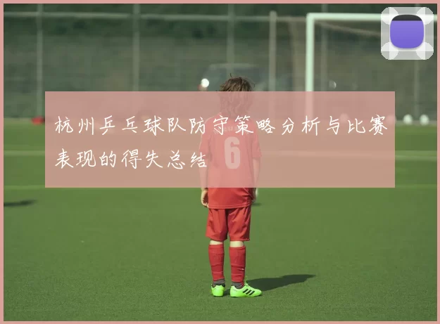 杭州乒乓球队防守策略分析与比赛表现的得失总结