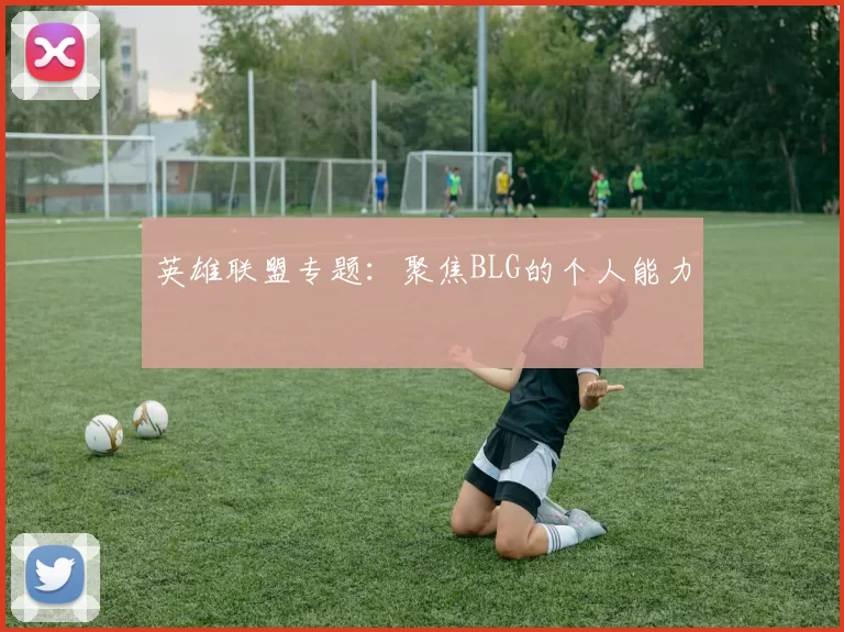 英雄联盟专题：聚焦BLG的个人能力